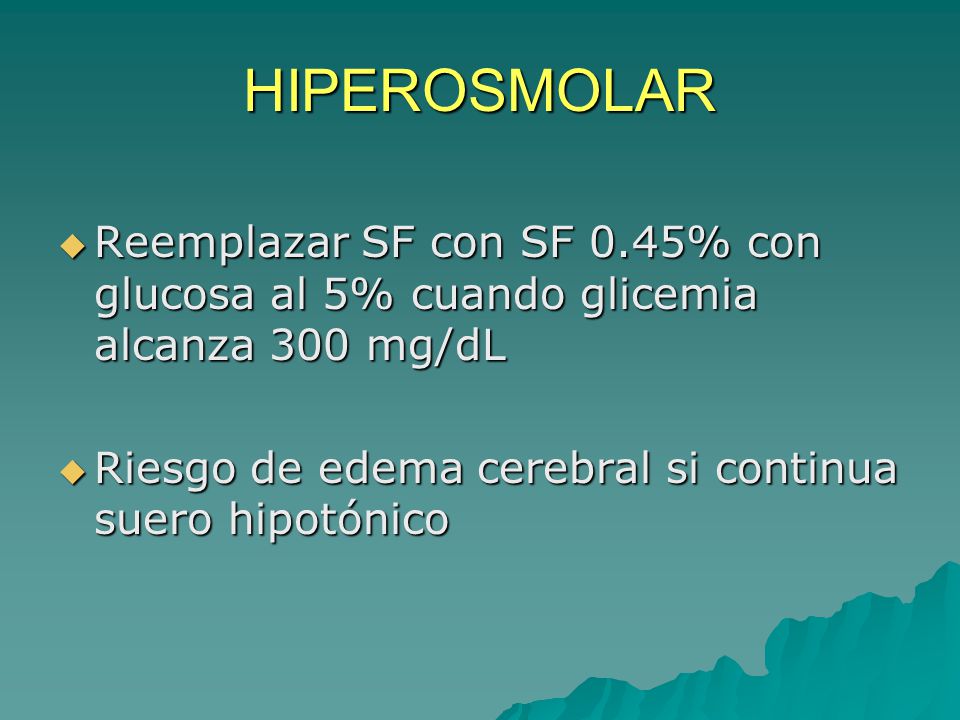HIPEROSMOLAR Reemplazar SF con SF 0.45% con glucosa al 5% cuando glicemia alcanza 300 mg/dL.