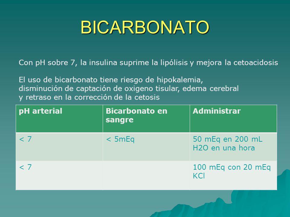 BICARBONATO Con pH sobre 7, la insulina suprime la lipólisis y mejora la cetoacidosis. El uso de bicarbonato tiene riesgo de hipokalemia,