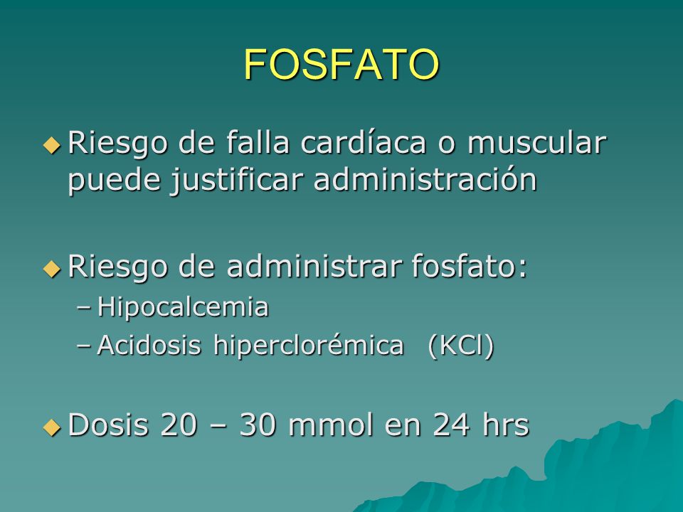 FOSFATO Riesgo de falla cardíaca o muscular puede justificar administración. Riesgo de administrar fosfato: