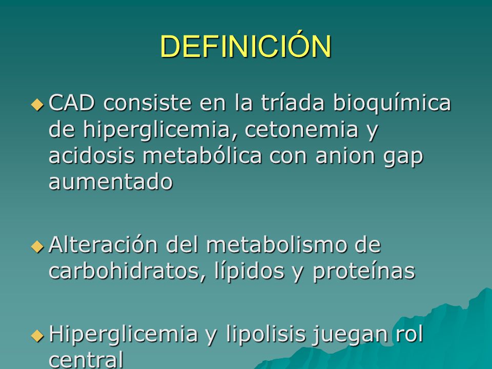 DEFINICIÓN CAD consiste en la tríada bioquímica de hiperglicemia, cetonemia y acidosis metabólica con anion gap aumentado.