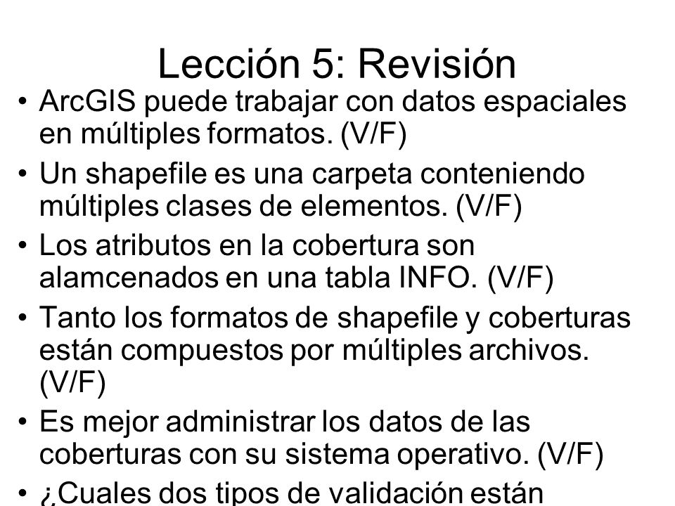 Lección 5: Revisión ArcGIS puede trabajar con datos espaciales en múltiples formatos. (V/F)