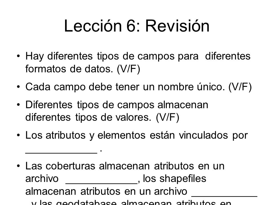Lección 6: Revisión Hay diferentes tipos de campos para diferentes formatos de datos. (V/F) Cada campo debe tener un nombre único. (V/F)