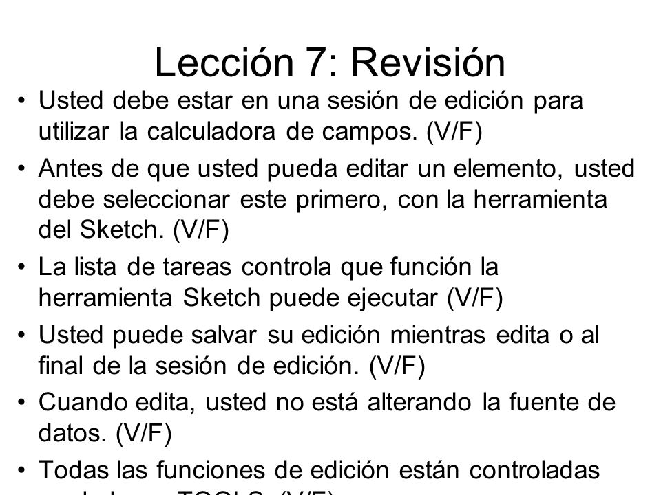Lección 7: Revisión Usted debe estar en una sesión de edición para utilizar la calculadora de campos. (V/F)