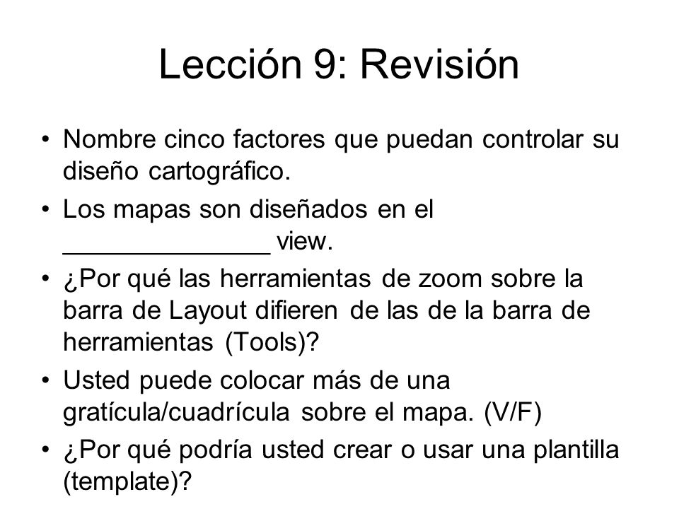 Lección 9: Revisión Nombre cinco factores que puedan controlar su diseño cartográfico. Los mapas son diseñados en el ______________ view.