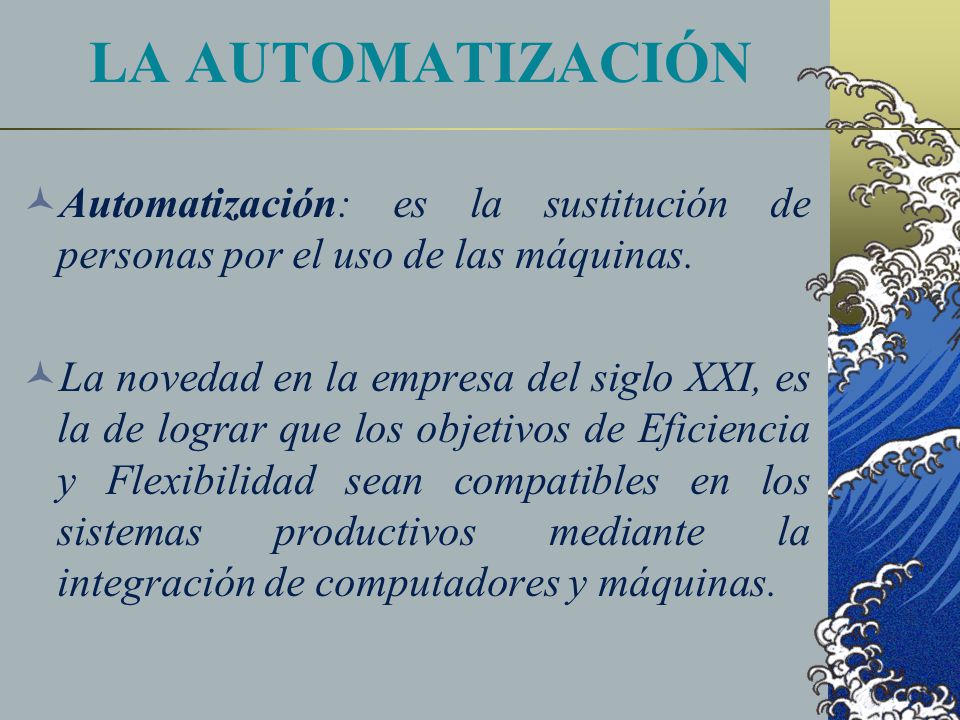 LA AUTOMATIZACIÓN Automatización: es la sustitución de personas por el uso de las máquinas.