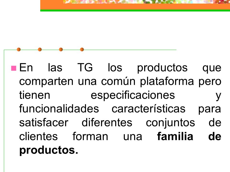 En las TG los productos que comparten una común plataforma pero tienen especificaciones y funcionalidades características para satisfacer diferentes conjuntos de clientes forman una familia de productos.