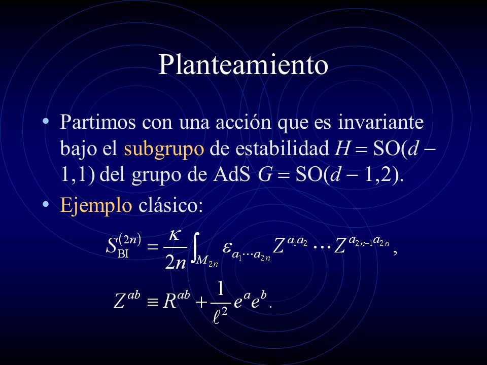 Planteamiento Partimos con una acción que es invariante bajo el subgrupo de estabilidad H = SO(d - 1,1) del grupo de AdS G = SO(d - 1,2).