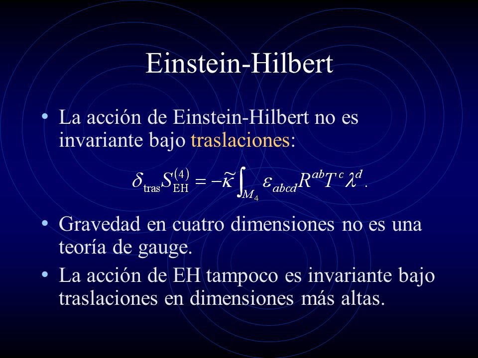 Einstein-Hilbert La acción de Einstein-Hilbert no es invariante bajo traslaciones: Gravedad en cuatro dimensiones no es una teoría de gauge.