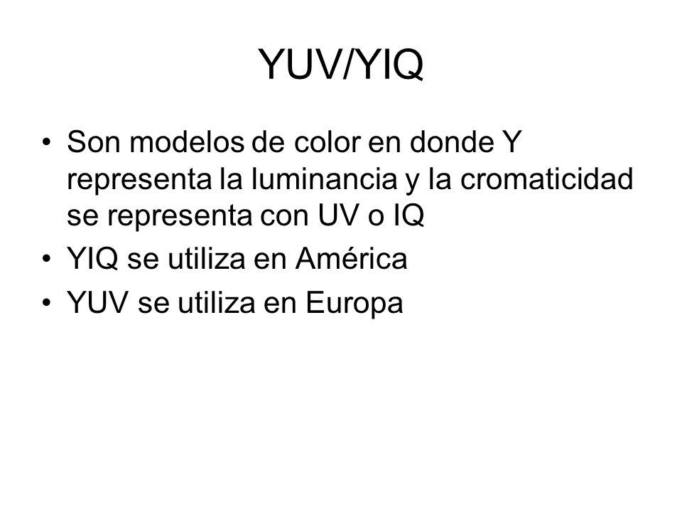YUV/YIQ Son modelos de color en donde Y representa la luminancia y la cromaticidad se representa con UV o IQ.