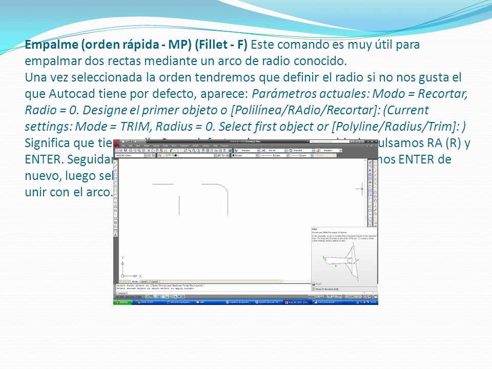 Empalme (orden rápida - MP) (Fillet - F) Este comando es muy útil para empalmar dos rectas mediante un arco de radio conocido.