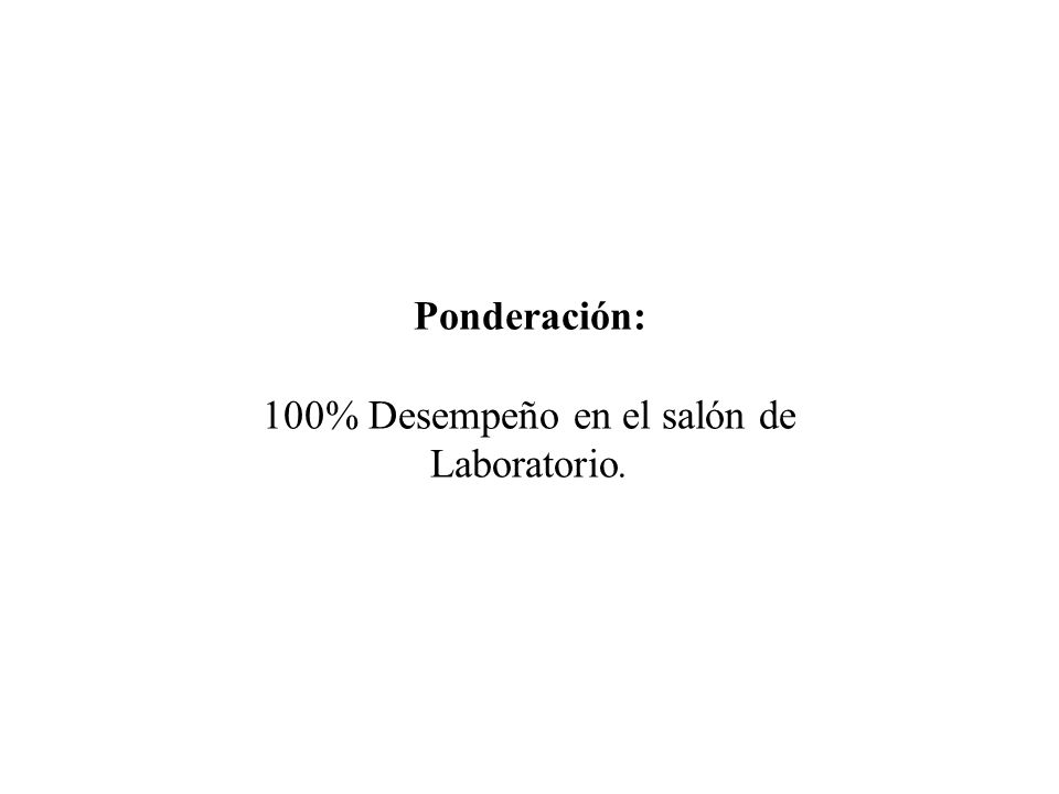 Ponderación: 100% Desempeño en el salón de Laboratorio.