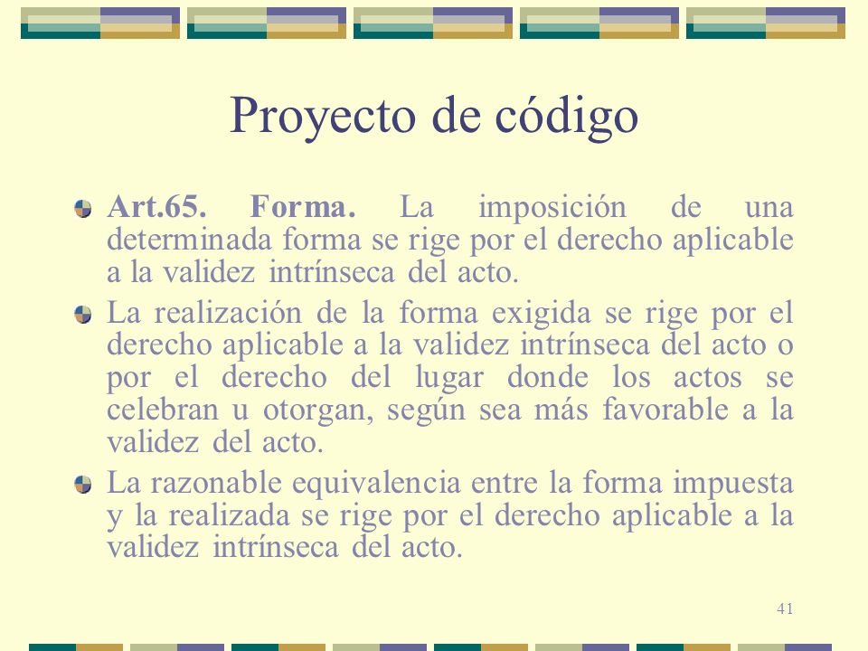 Proyecto de código Art.65. Forma. La imposición de una determinada forma se rige por el derecho aplicable a la validez intrínseca del acto.