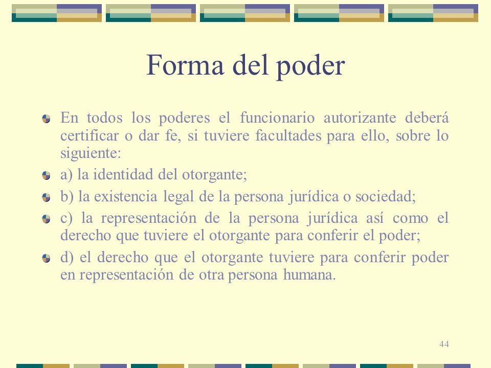 Forma del poder En todos los poderes el funcionario autorizante deberá certificar o dar fe, si tuviere facultades para ello, sobre lo siguiente: