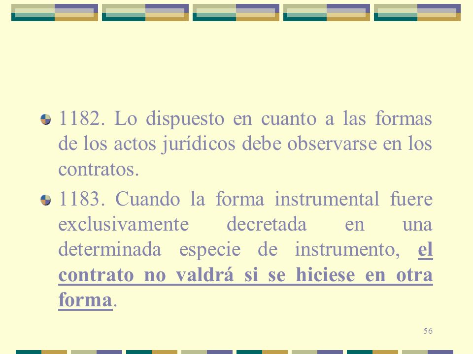 1182. Lo dispuesto en cuanto a las formas de los actos jurídicos debe observarse en los contratos.