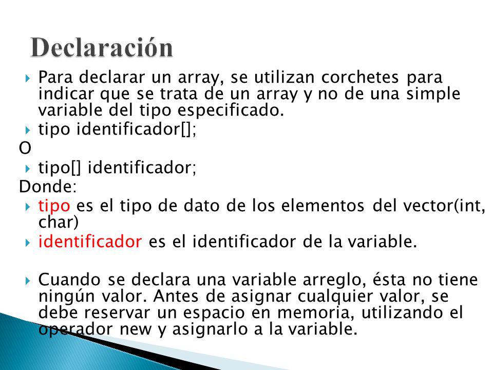 Declaración Para declarar un array, se utilizan corchetes para indicar que se trata de un array y no de una simple variable del tipo especificado.
