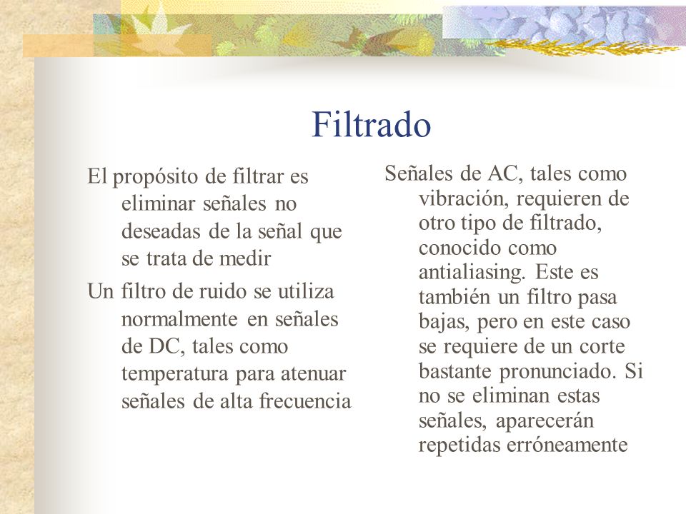 Filtrado El propósito de filtrar es eliminar señales no deseadas de la señal que se trata de medir.