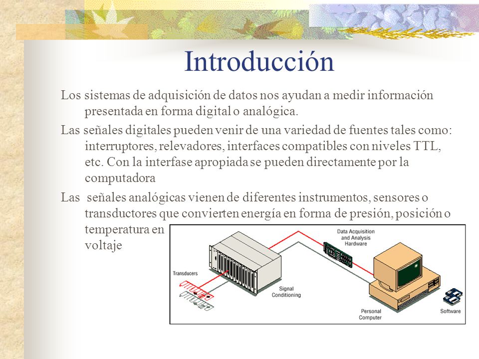 Introducción Los sistemas de adquisición de datos nos ayudan a medir información presentada en forma digital o analógica.