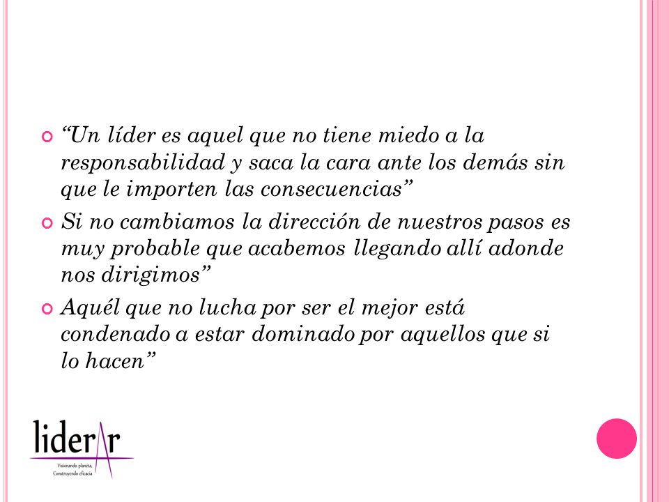 Un líder es aquel que no tiene miedo a la responsabilidad y saca la cara ante los demás sin que le importen las consecuencias