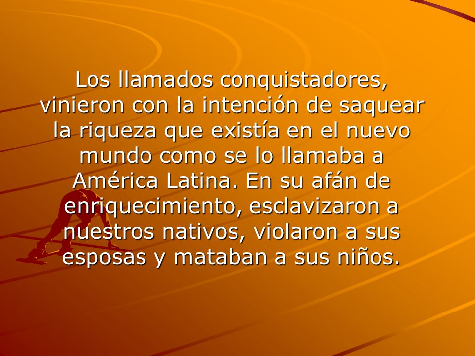 Los llamados conquistadores, vinieron con la intención de saquear la riqueza que existía en el nuevo mundo como se lo llamaba a América Latina.
