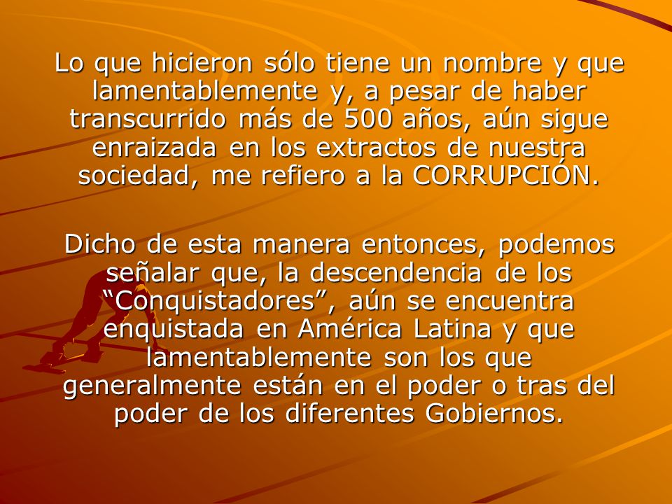 Lo que hicieron sólo tiene un nombre y que lamentablemente y, a pesar de haber transcurrido más de 500 años, aún sigue enraizada en los extractos de nuestra sociedad, me refiero a la CORRUPCIÓN.