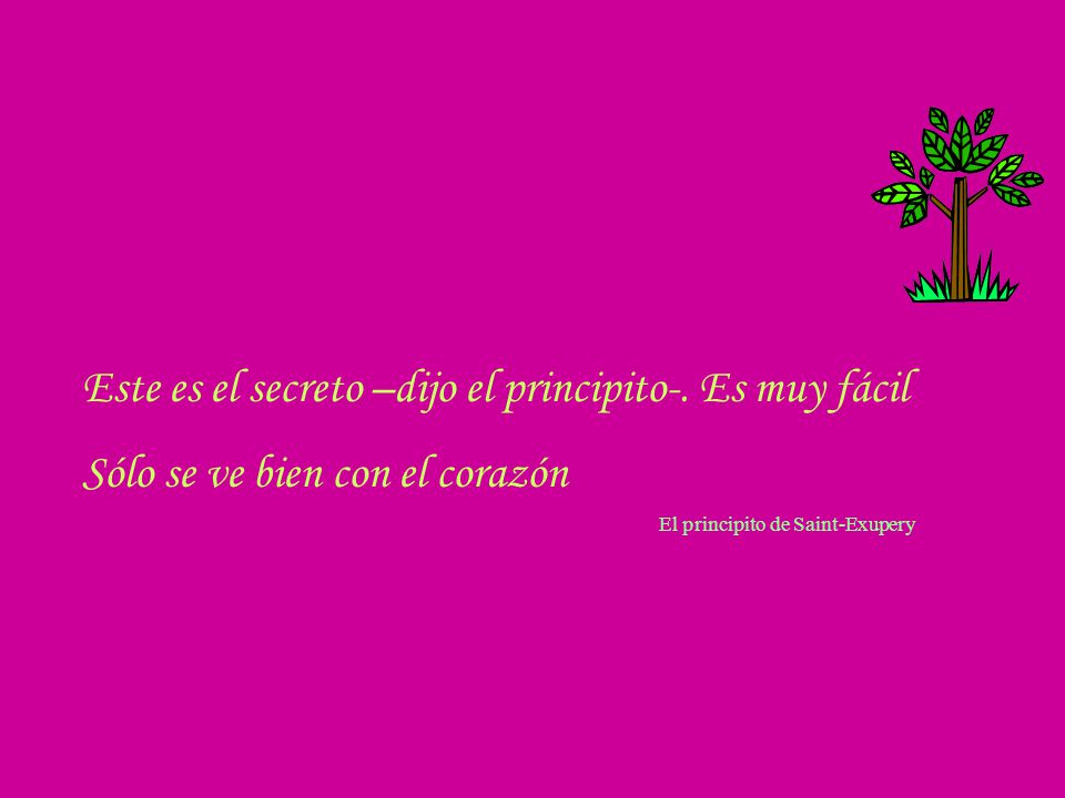 Este es el secreto –dijo el principito-. Es muy fácil