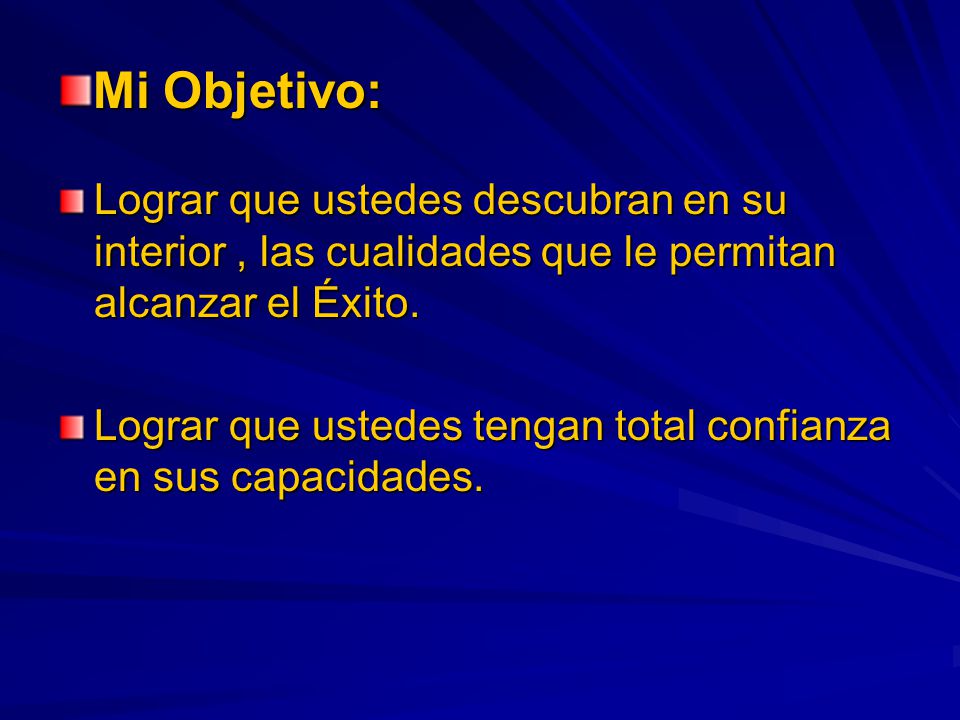 Mi Objetivo: Lograr que ustedes descubran en su interior , las cualidades que le permitan alcanzar el Éxito.