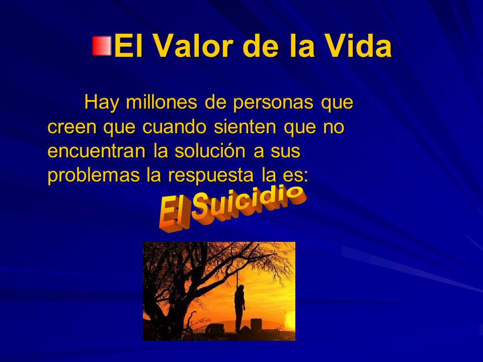 El Valor de la Vida Hay millones de personas que creen que cuando sienten que no encuentran la solución a sus problemas la respuesta la es: