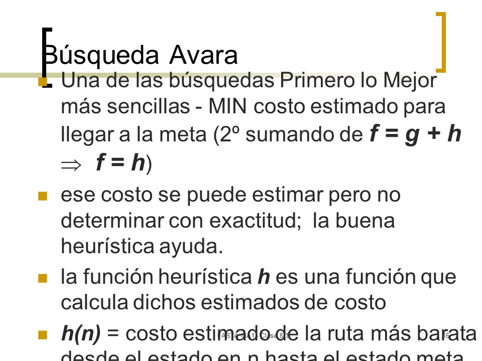 Búsqueda Avara Una de las búsquedas Primero lo Mejor más sencillas - MIN costo estimado para llegar a la meta (2º sumando de f = g + h  f = h)