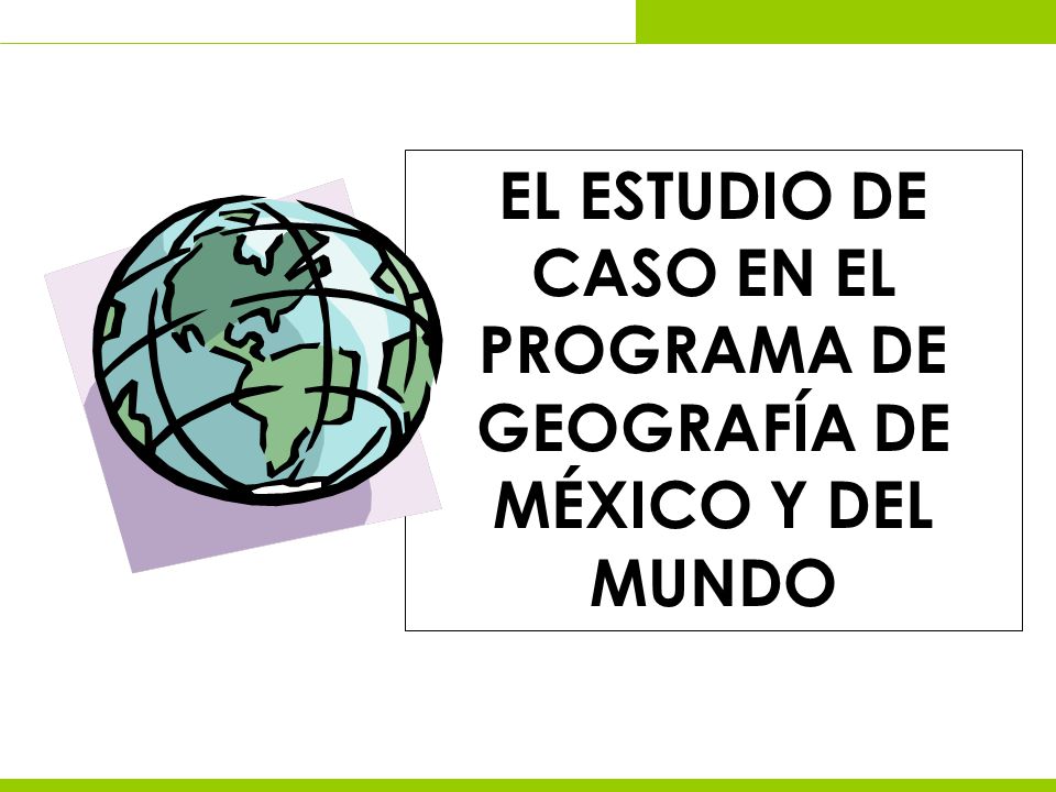 EL ESTUDIO DE CASO EN EL PROGRAMA DE GEOGRAFÍA DE MÉXICO Y DEL MUNDO