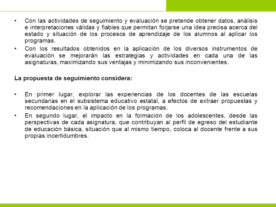 Con las actividades de seguimiento y evaluación se pretende obtener datos, análisis e interpretaciones válidas y fiables que permitan forjarse una idea precisa acerca del estado y situación de los procesos de aprendizaje de los alumnos al aplicar los programas.