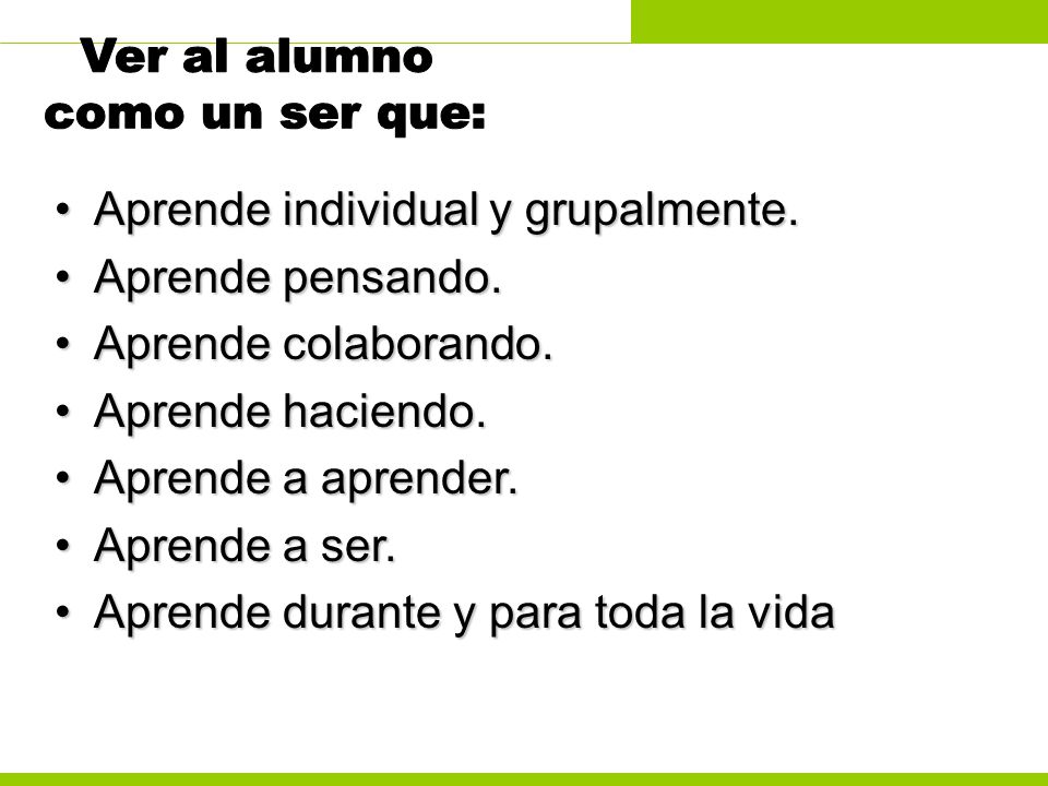 Ver al alumno como un ser que: Aprende individual y grupalmente.