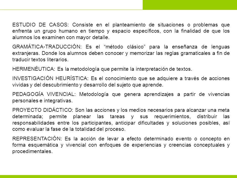 ESTUDIO DE CASOS: Consiste en el planteamiento de situaciones o problemas que enfrenta un grupo humano en tiempo y espacio específicos, con la finalidad de que los alumnos los examinen con mayor detalle.