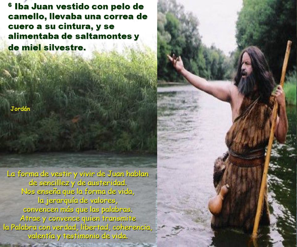 6 Iba Juan vestido con pelo de camello, llevaba una correa de cuero a su cintura, y se alimentaba de saltamontes y de miel silvestre.