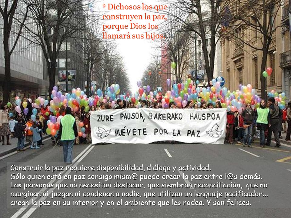9 Dichosos los que construyen la paz, porque Dios los llamará sus hijos.