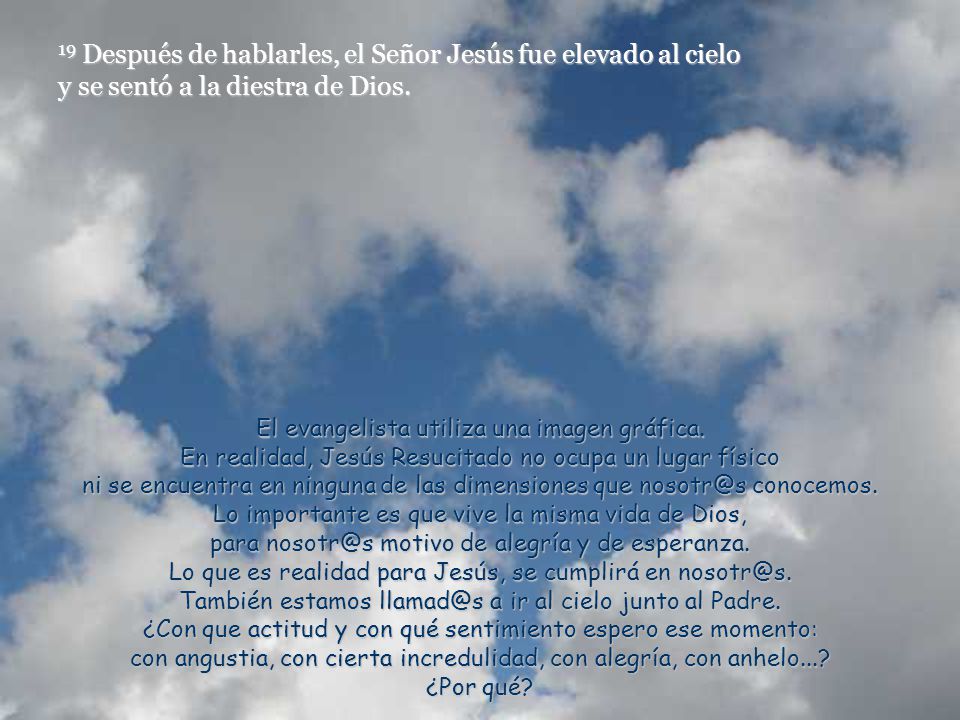 19 Después de hablarles, el Señor Jesús fue elevado al cielo y se sentó a la diestra de Dios.