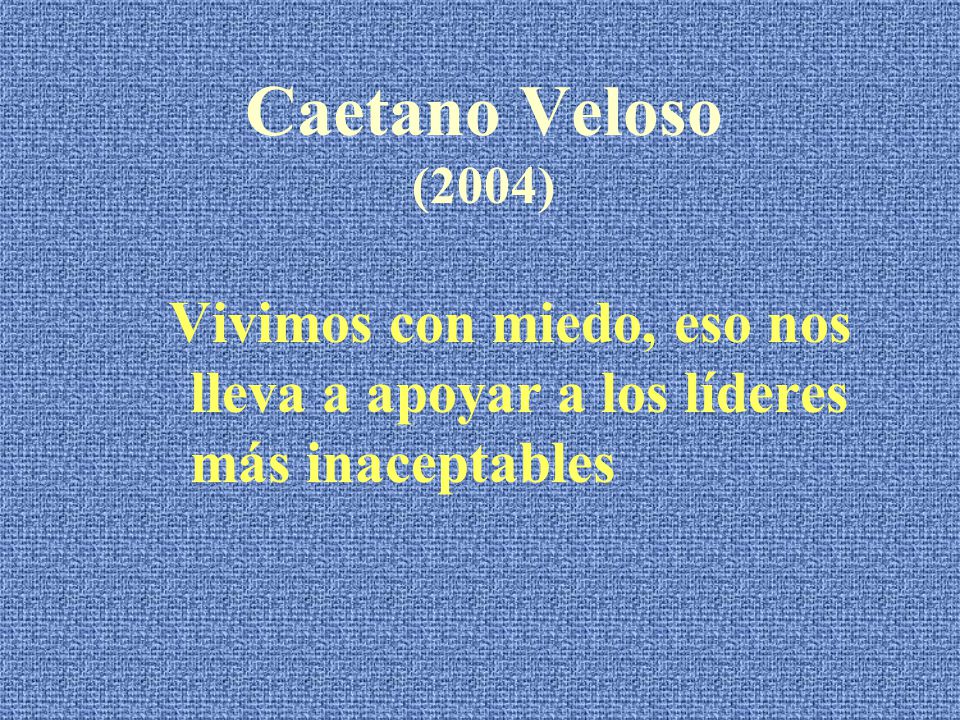 Caetano Veloso (2004) Vivimos con miedo, eso nos lleva a apoyar a los líderes más inaceptables