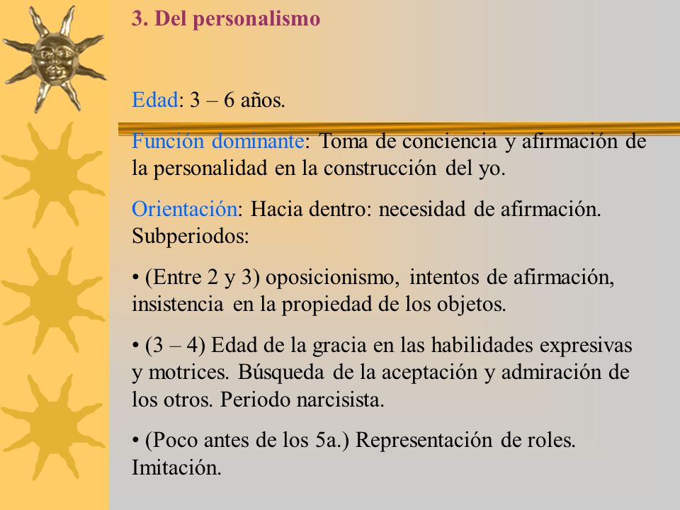 3. Del personalismo Edad: 3 – 6 años. Función dominante: Toma de conciencia y afirmación de la personalidad en la construcción del yo.