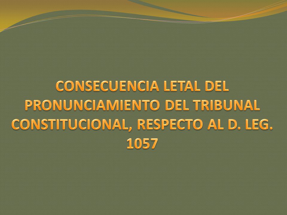 CONSECUENCIA LETAL DEL PRONUNCIAMIENTO DEL TRIBUNAL CONSTITUCIONAL, RESPECTO AL D. LEG. 1057