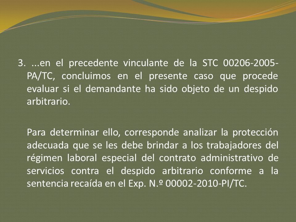 3. ...en el precedente vinculante de la STC PA/TC, concluimos en el presente caso que procede evaluar si el demandante ha sido objeto de un despido arbitrario.