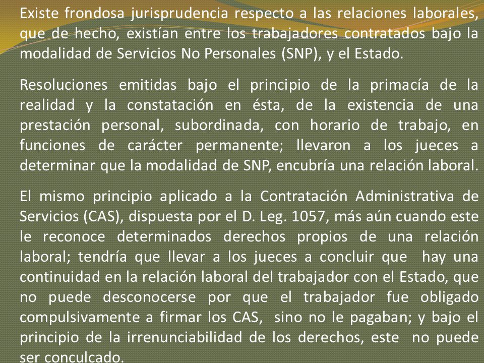 Existe frondosa jurisprudencia respecto a las relaciones laborales, que de hecho, existían entre los trabajadores contratados bajo la modalidad de Servicios No Personales (SNP), y el Estado.