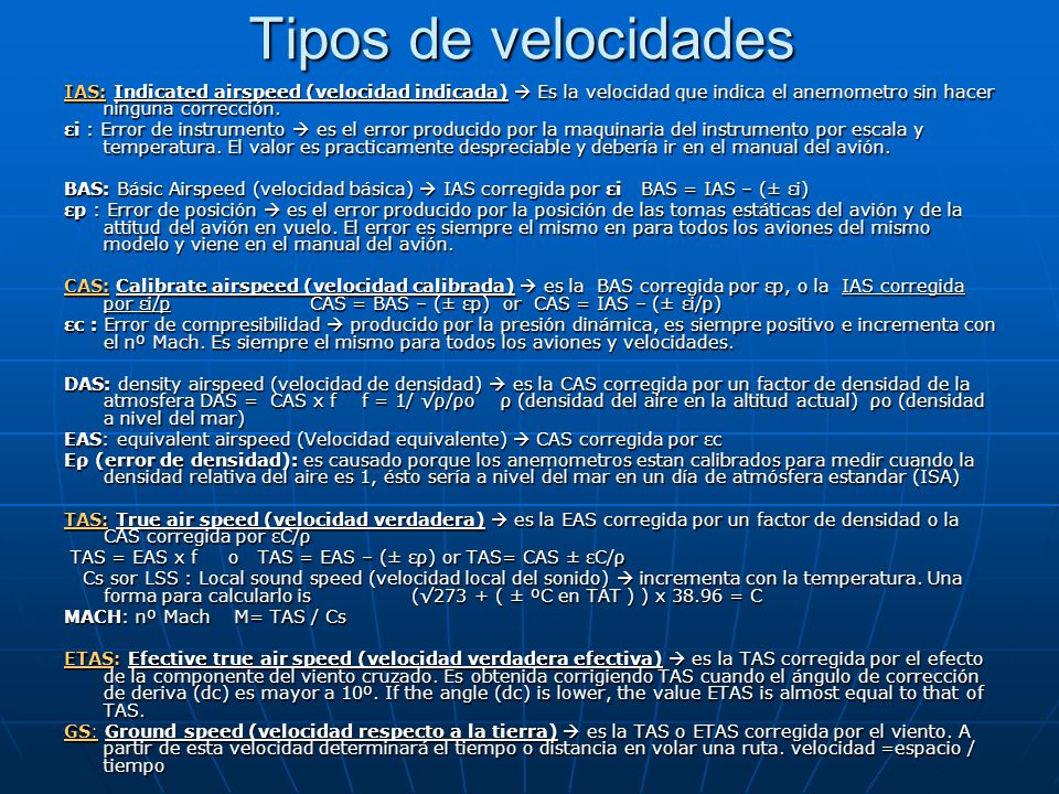 Tipos de velocidades IAS: Indicated airspeed (velocidad indicada)  Es la velocidad que indica el anemometro sin hacer ninguna corrección.