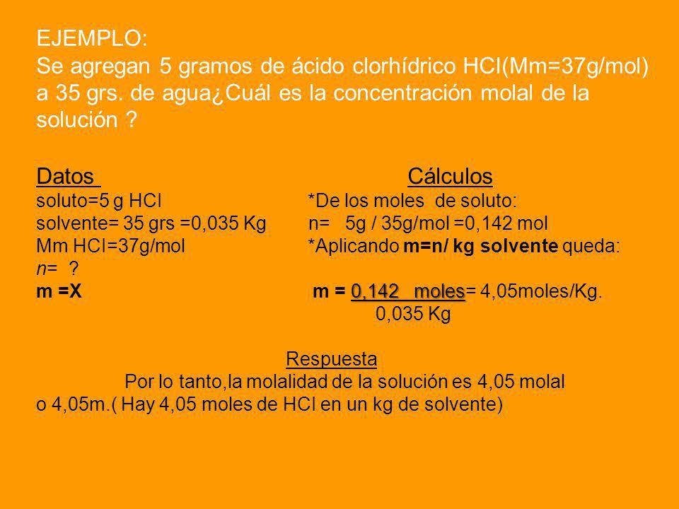 EJEMPLO: Se agregan 5 gramos de ácido clorhídrico HCI(Mm=37g/mol) a 35 grs. de agua¿Cuál es la concentración molal de la solución