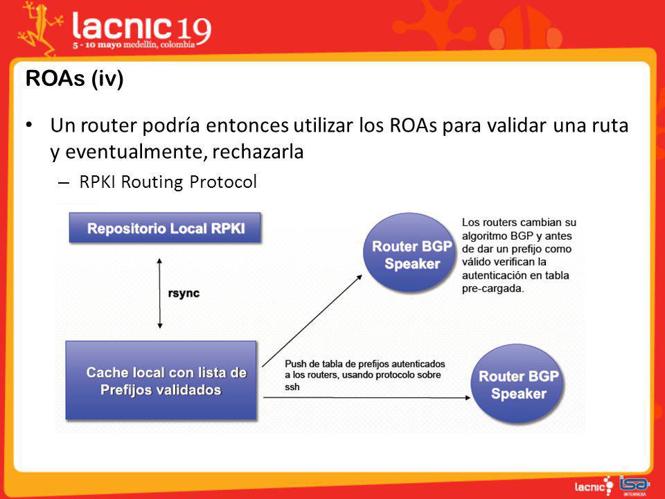 ROAs (iv) Un router podría entonces utilizar los ROAs para validar una ruta y eventualmente, rechazarla.