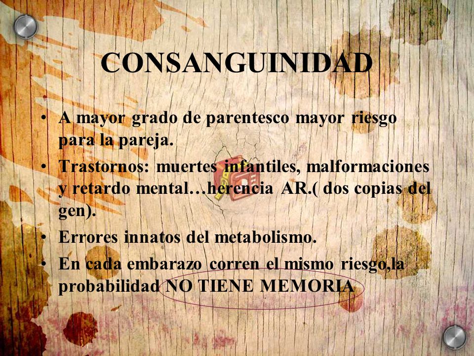 CONSANGUINIDAD A mayor grado de parentesco mayor riesgo para la pareja.