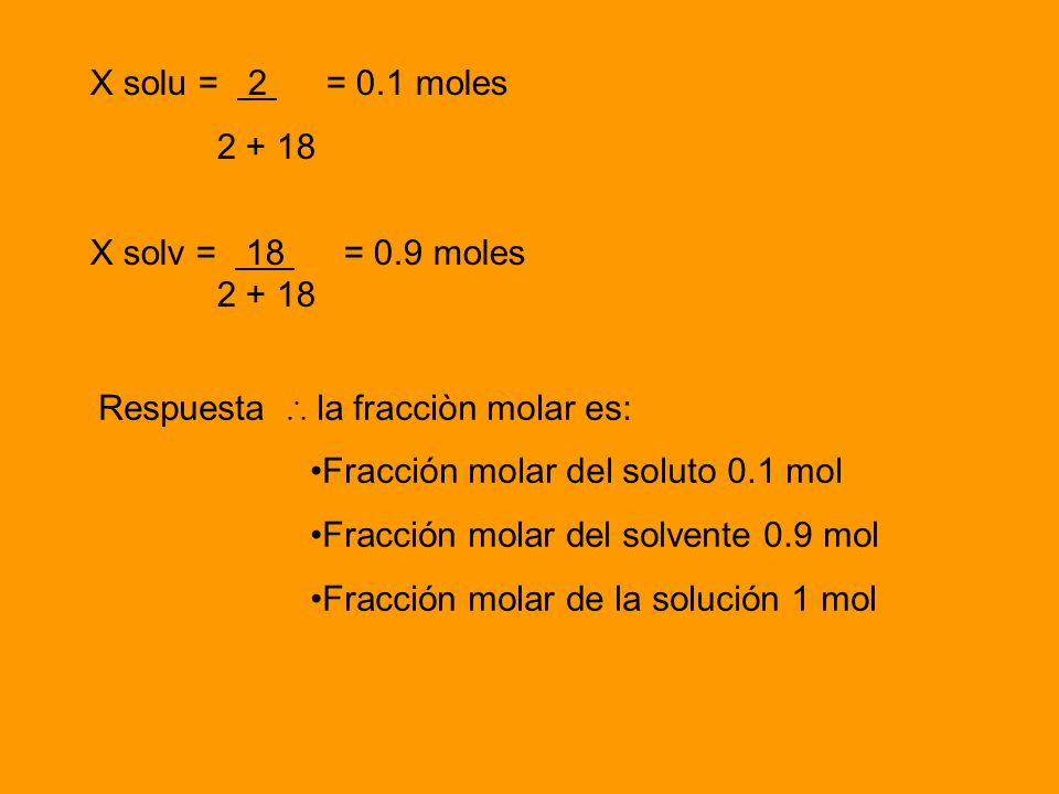 X solu = 2 = 0.1 moles X solv = 18 = 0.9 moles. Respuesta ∴ la fracciòn molar es: