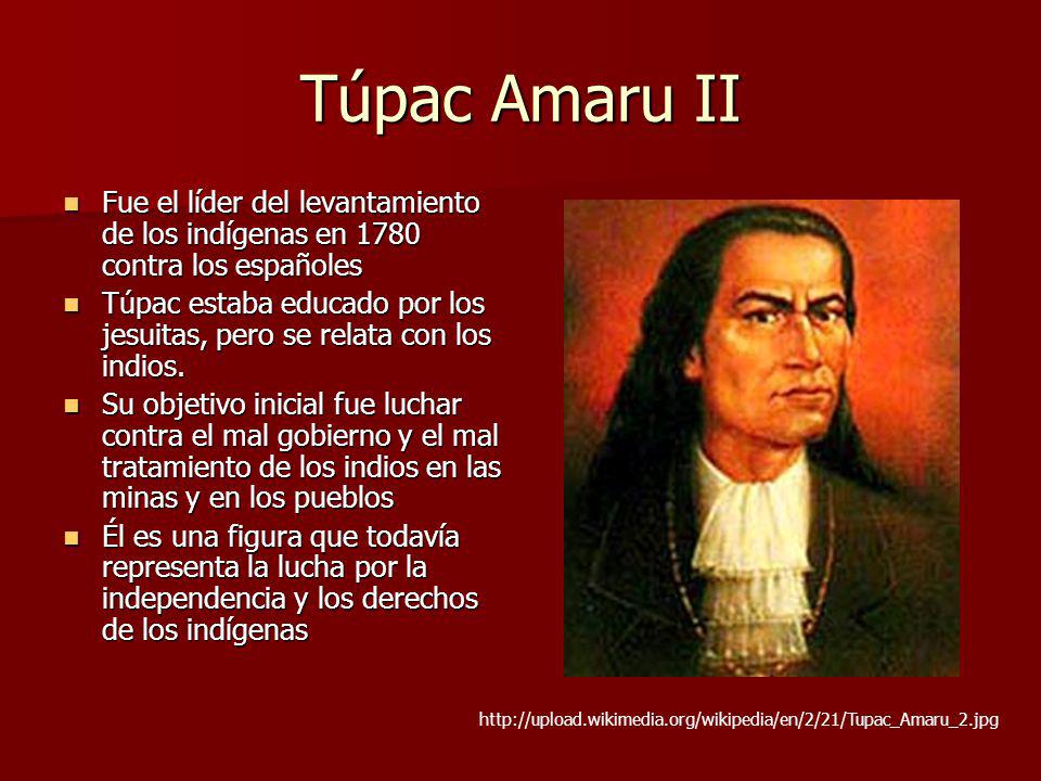 Túpac Amaru II Fue el líder del levantamiento de los indígenas en 1780 contra los españoles.