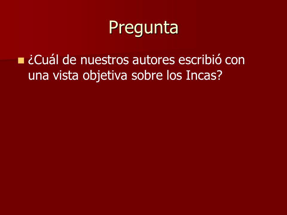 Pregunta ¿Cuál de nuestros autores escribió con una vista objetiva sobre los Incas