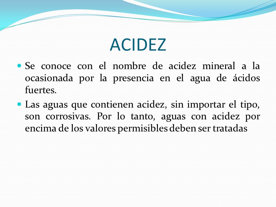 ACIDEZ Se conoce con el nombre de acidez mineral a la ocasionada por la presencia en el agua de ácidos fuertes.