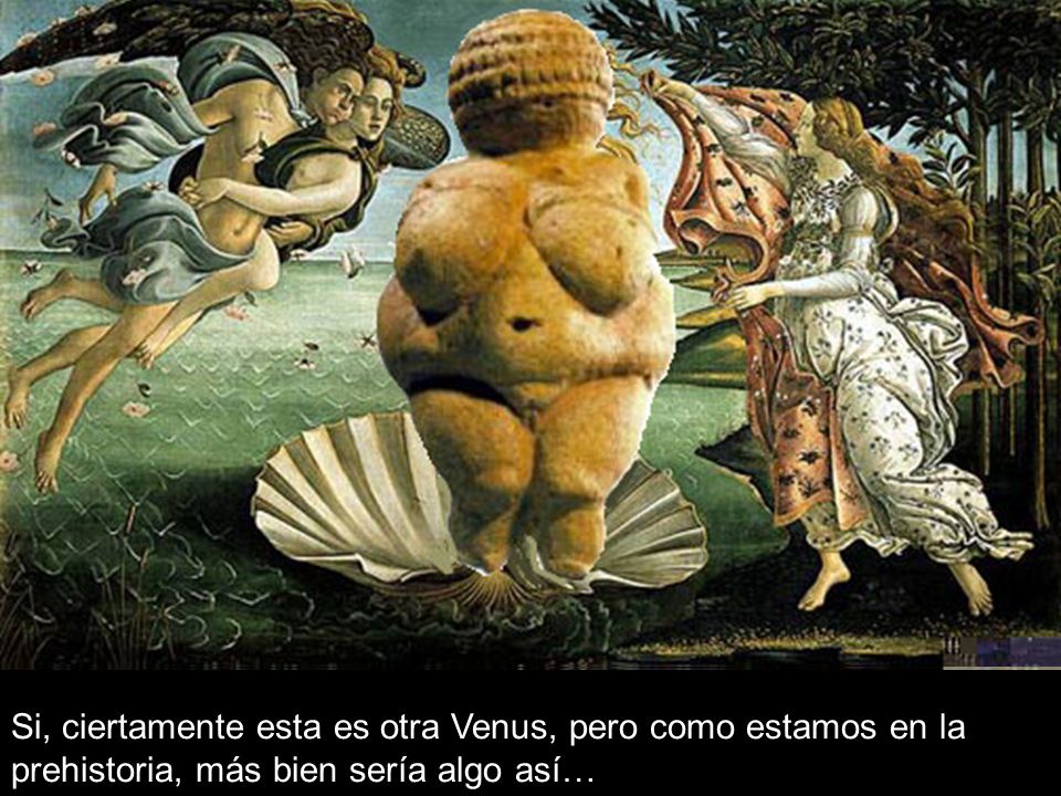 Si, ciertamente esta es otra Venus, pero como estamos en la prehistoria, más bien sería algo así…