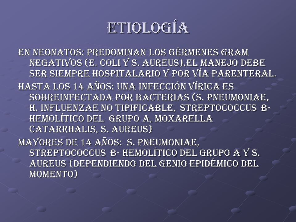 ETIOLOGÍA EN NEONATOS: PREDOMINAN LOS GÉRMENES GRAM NEGATIVOS (E. COLI Y S. AUREUS).EL MANEJO DEBE SER SIEMPRE HOSPITALARIO Y POR VÍA PARENTERAL.